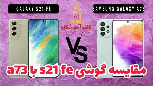 مقایسه سامسونگ s21 fe با a73