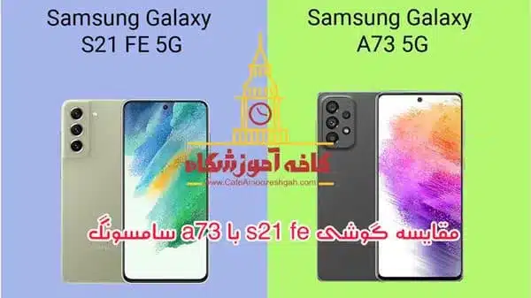 مقایسه گوشی s21 fe با a73